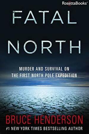 Fatal North: Murder and Survival on the First North Pole Expedition by Bruce Henderson by Bruce Henderson