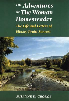 The Adventures of the Woman Homesteader: The Life and Letters of Elinore Pruitt Stewart by Susanne George Bloomfield