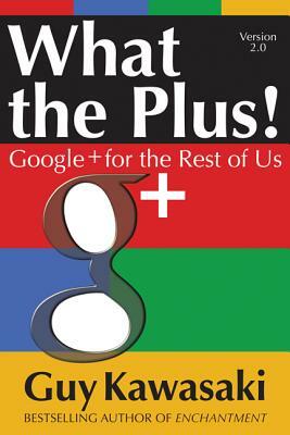 What the Plus!: Google+ for the Rest of Us by Guy Kawasaki