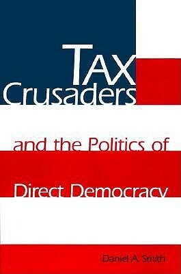Tax Crusaders and the Politics of Direct Democracy by Daniel A. Smith