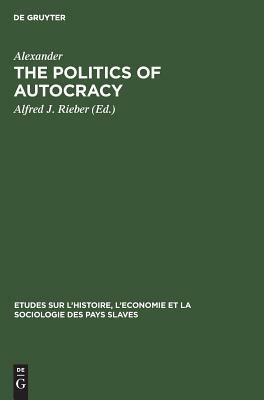 The Politics of Autocracy: Letters of Alexander II to Prince A. I. Bariatinskii. 1857-1864 by Alexander