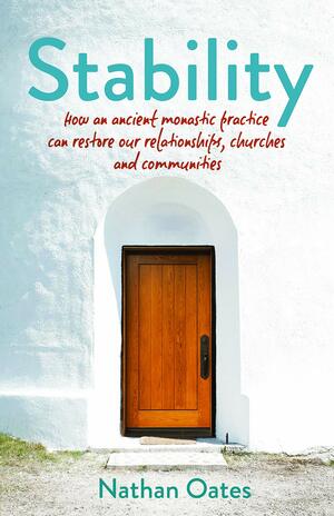Stability: How an ancient monastic practice can restore our relationships, churches, and communities by Nathan Oates