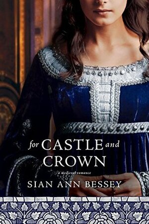For Castle and Crown: A Medieval Historical Romance by Sian Ann Bessey