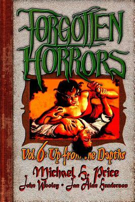 Forgotten Horrors Vol. 6: Up from the Depths by Jan Alan Henderson, Michael H. Price, John Wooley