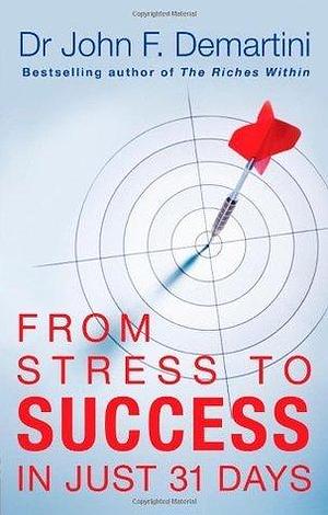 From Stress to Success in Just 31 Days. John F. Demartini by John F. Demartini, John F. Demartini