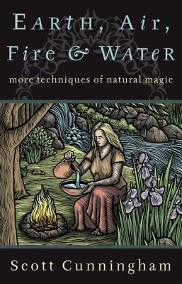 Earth, Air, Fire & Water: More Techniques of Natural Magic by Scott Cunningham