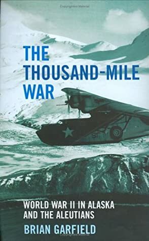 The Thousand-Mile War: World War II in Alaska and the Aleutians by Brian Garfield