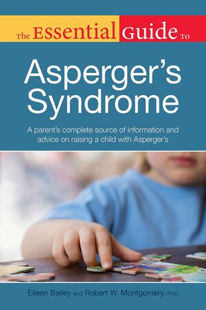 The Essential Guide to Asperger's Syndrome: A Parent S Complete Source of Information and Advice on Raising a Child with ASP by Robert Montgomery, Eileen Bailey