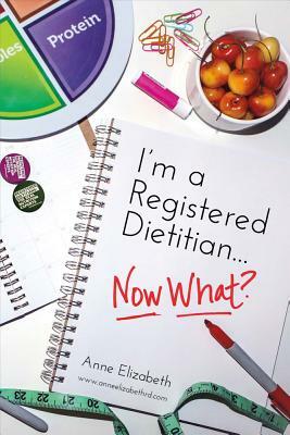 I'm a Registered Dietitian... Now What?, Volume 1 by Anne Elizabeth