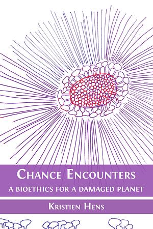 Chance Encounters: A Bioethics for a Damaged Planet by Kristien Hens