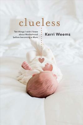 Clueless: Ten Things I Wish I Knew about Motherhood Before Becoming a Mom by Kerri Weems