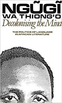 Decolonising the Mind: The Politics of Language in African Literature by Ngũgĩ wa Thiong'o