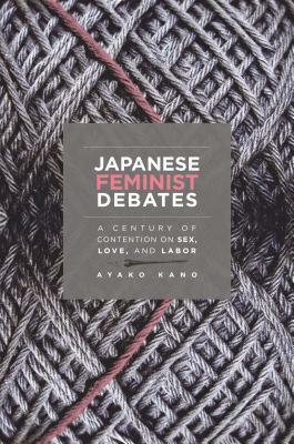 Japanese Feminist Debates: A Century of Contention on Sex, Love, and Labor by Ayako Kano