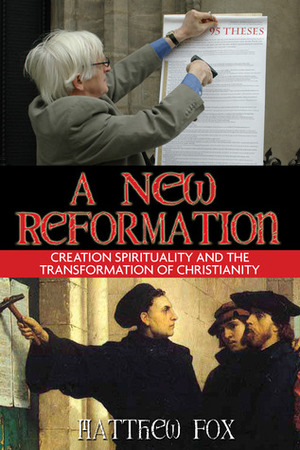 A New Reformation: Creation Spirituality and the Transformation of Christianity by Matthew Fox