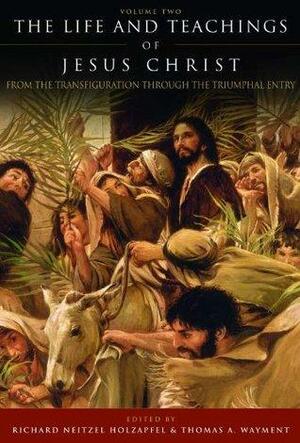 The Life and Teachings of Jesus Christ, vol. 2: From the Transfiguration through the Triumphal Entry by Richard Neitzel Holzapfel, Thomas A. Wayment