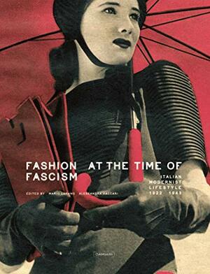 Fashion at the Time of Fascism: Italian Modernist Lifestyle Between 1922 and 1943 by Alessandra Vaccari, Mario Lupano