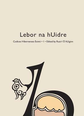 Codices Hibernenses Eximii I: Lebor na hUidre: Codices Hibernenses Eximii I by Ruairí Ó hUiginn, Connchadh O Corrain, Elizabeth Duncan, Nollaig Ó Muraíle, Liam Breatnach, Máire Herbert, Gregory Toner, John Carey, Elizabeth Boyle