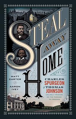 Steal Away Home: Charles Spurgeon and Thomas Johnson, Unlikely Friends on the Passage to Freedom by Aaron Ivey, Matt Carter