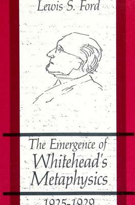 The Emergence of Whitehead's Metaphysics, 1925-1929 by Lewis S. Ford