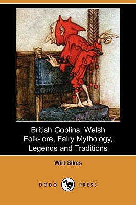 British Goblins: Welsh Folk-Lore, Fairy Mythology, Legends and Traditions (Dodo Press) by Wirt Sikes