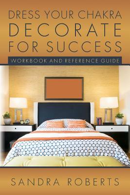 Dress your Chakra Decorate for Success: Workbook and Reference Guide by Sandra Roberts