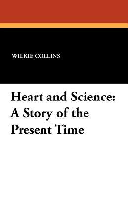 Heart and Science: A Story of the Present Time by Wilkie Collins