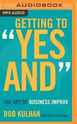 Getting to "Yes And": The Art of Business Improv by Bob Kulhan