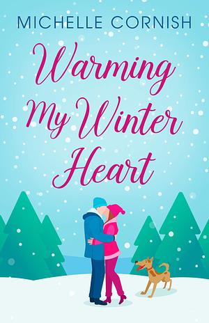 Warming My Winter Heart: A Winter Romcom Novella by Michelle Cornish, Michelle Cornish