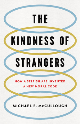 The Kindness of Strangers: How a Selfish Ape Invented a New Moral Code by Michael E. McCullough
