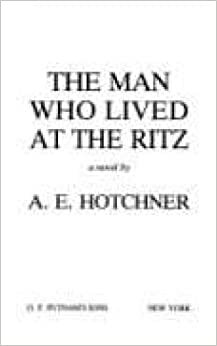 The Man Who Lived at the Ritz by A.E. Hotchner