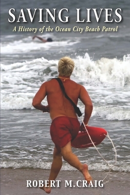 Saving Lives: A History of the Ocean City Beach Patrol by Robert M. Craig