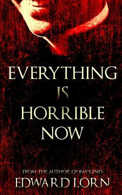 Everything is Horrible Now: A Novel of Cosmic Horror by Edward Lorn