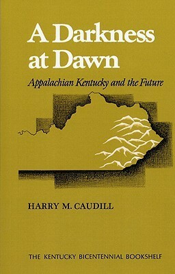 A Darkness at Dawn: Appalachian Kentucky and the Future by Harry M. Caudill