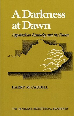 A Darkness at Dawn: Appalachian Kentucky and the Future by Harry M. Caudill