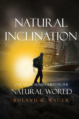 Natural Inclinations: One Man's Adventures in the Natural World by Roland H. Wauer