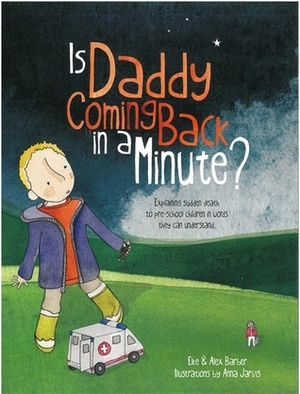 Is Daddy Coming Back in a Minute?: Explaining (sudden) death in words very young children can understand by Alex Barber, Elke Barber