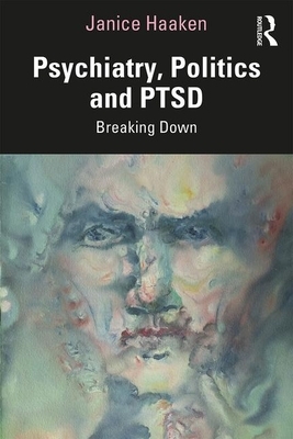 Psychiatry, Politics and Ptsd: Breaking Down by Janice Haaken