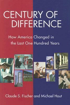Century of Difference: How America Changed in the Last One Hundred Years: How America Changed in the Last One Hundred Years by Claude S. Fischer, Michael Hout