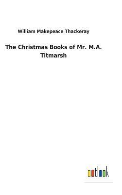 The Christmas Books of Mr. M.A. Titmarsh by William Makepeace Thackeray