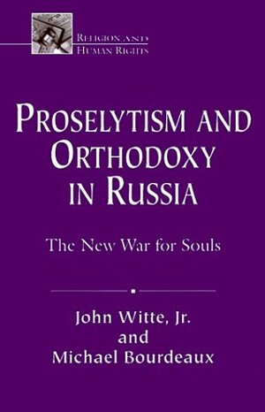 Proselytism and Orthodoxy in Russia: The New War for Souls by Michael Bourdeaux, John Witte Jr.