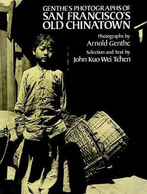 Genthe's Photographs of San Francisco's Old Chinatown by John Kuo Wei Tchen, Arnold Genthe