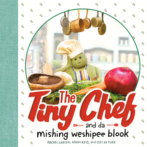 The Tiny Chef: And Da Mishing Weshipee Blook by Adam Reid, Ozi Akturk, Rachel Larsen