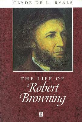 The Life of Robert Browning: A Critical Biography by Clyde de L. Ryals