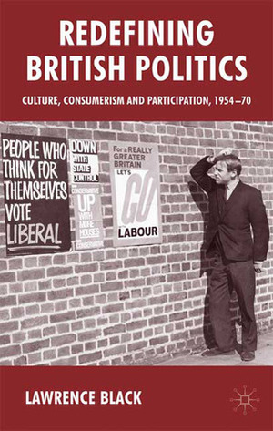 Redefining British Politics: Culture, Consumerism and Participation, 1954-70 by Lawrence Black