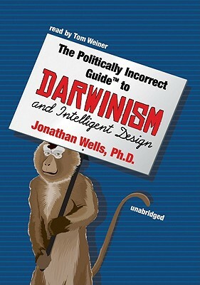 The Politically Incorrect Guide to Darwinism and Intelligent Design by Jonathan Wells Phd