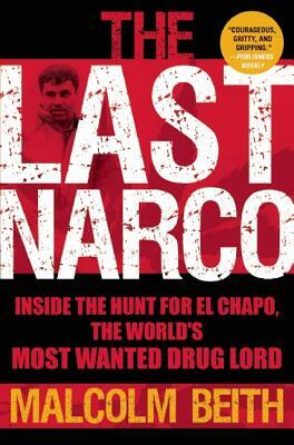 The Last Narco: Inside the Hunt for El Chapo, the World's Most Wanted Drug Lord by Malcolm Beith