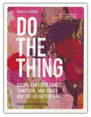 Do the Thing - Includes Six-Session Video Series: Gospel-Centered Goals, Gumption, and Grace for the Go-Getter Girl by Rebecca George