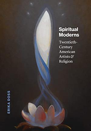 Spiritual Moderns: Twentieth-Century American Artists & Religion by Erika Doss