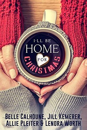 I'll Be Home For Christmas: Four Inspirational Holiday Novellas by Allie Pleiter, Lenora Worth, Belle Calhoune, Jill Kemerer