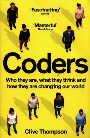 Coders: Who They Are, What They Think And How They Are Changing Our World by Clive Thompson